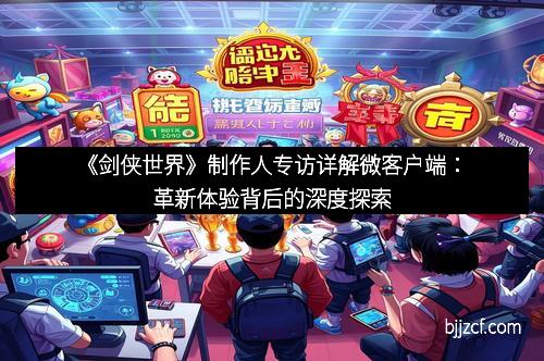 《剑侠世界》制作人专访详解微客户端：革新体验背后的深度探索