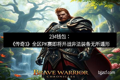 234钱包：《传奇3》全区PK赛即将开战非法装备无所遁形